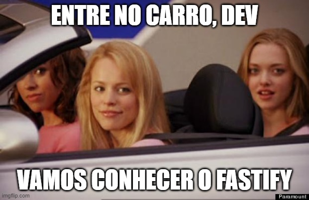 Cena do filme “Meninas Malvadas” que virou meme. A imagem mostra três mulheres num carro conversível, a do primeiro plano é caucasiana, loira e está sorrindo. No segundo plano, aparece uma mulher negra com cabelos castanhos e outra mulher caucasiana e loira. Há uma frase, como uma legenda que diz “Entre no carro, Dev. Vamos conhecer o Fastify”.