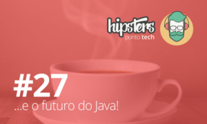 Futuro do Java? Ouça o Hipsters Ponto Tech