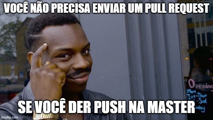 Meme de homem negro, cabelos escuros e olhos castanhos, vestido com uma jaqueta preta, apontando para a testa, dando um sentido de “pense” e com as seguintes frases, centralizadas, em branco: “você não precisa enviar um pull request”, e abaixo, “se você der push na master”.