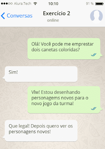 Recorte de uma tela de troca de mensagens. A primeira mensagem diz*"Olá! Você pode me emprestar dois canetas coloridas?" Esta mensagem está alinhada a direita, dentro de um balão de diálogo, com fundo verde. Já a segunda mensagem diz "Sim!" e está alinhada à esquerda, dentro de um balão de diálogo, com fundo branco.