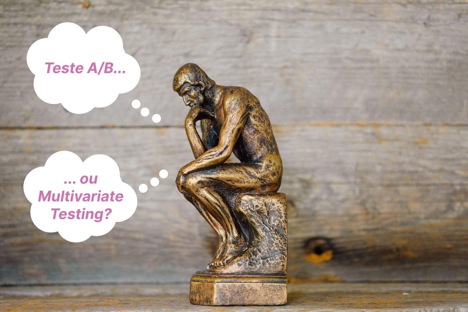 Imagem de uma estátua sentada com a cabeça apoiada na mão, como se estivesse pensando, e com dois balões de conversa logo ao lado com as frases “Teste A/B…” e “...Ou Multivariate Testing?”.