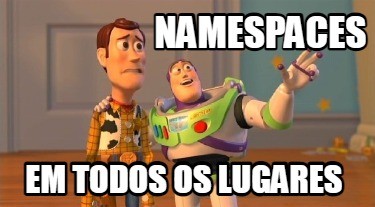 A imagem apresenta um meme da animação Toy Story com o personagem Woody, que está com uma vestimenta de cowboy e uma expressão de insatisfação, e Buzz Lightyear, com uma roupa de astronauta. O Buzz está com o braço esquerdo levantado e sua mão aponta para o horizonte, como se apresentasse algo para o personagem Woody. No topo da tela está escrito “namespaces”  e na parte inferior o texto “em todos os lugares”