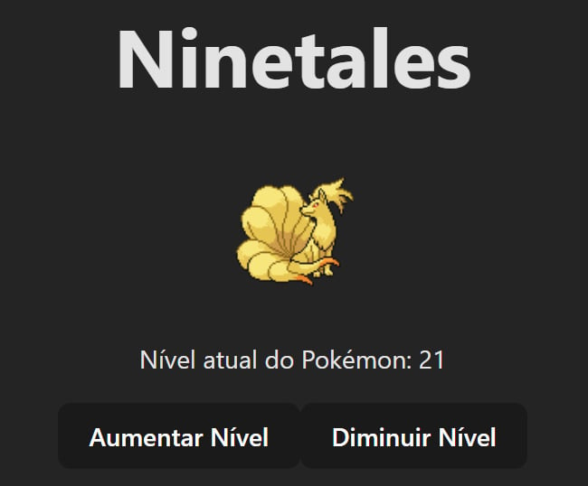 Título com o nome Ninetales e em seguida sua representação gráfica, sendo uma raposa com nove caudas. Logo abaixo da imagem, encontra-se o indicador "Nível Atual do Pokémon", que exibe o valor 21. Este número representa o nível atual de poder e experiência de Ninetales. Para interagir com Ninetales, você pode usar os dois botões localizados ao lado do indicador de nível. O botão "Aumentar Nível" permitirá que você fortaleça Ninetales, enquanto o botão "Diminuir Nível" possibilitará uma redução estratégica.