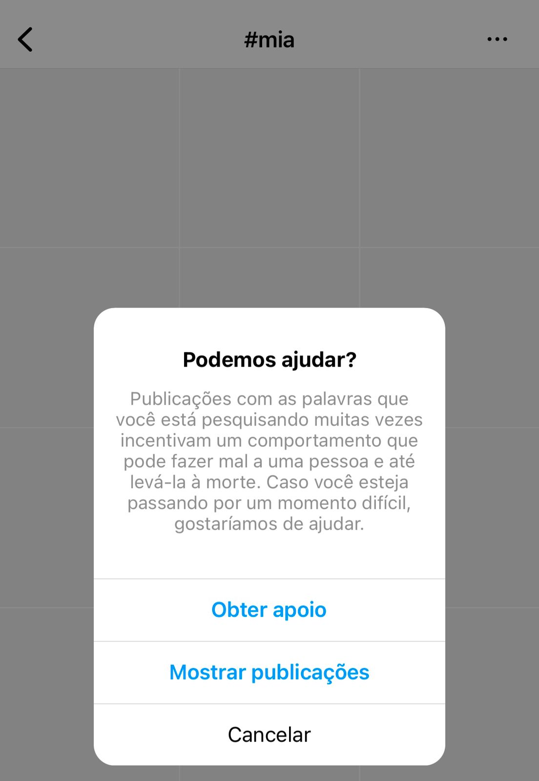 Print de uma mensagem que aparece ao pesquisar a hashtag mia. Mensagem: “Podemos ajudar? Publicações com as palavras que você está pesquisando muitas vezes incentivam um comportamento que pode fazer mal a uma pessoa e até levá-la à morte. Caso você esteja passando por um momento difícil, gostaríamos de ajudar”. Abaixo da mensagem aparecem três botões clicáveis: “obter apoio”, “mostrar publicações e “cancelar”.