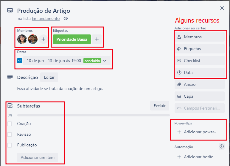 Foto colorida. Interface de um card no trello. Na parte superior esquerda, um título “Produção de Artigo” e, abaixo, com fonte menor a frase “na lista Em andamento”. Abaixo disso, uma área com título “Membros” e duas imagens com formato redondo com a foto de dois membros, ao lado direito disso existe uma área de etiquetas com um retângulo verde e um texto dentro escrito “Prioridade Baixa”. Abaixo disso, uma área de datas, com um checkbox e um texto ao lado escrito “10 de jun - 13 de jun às 19:00” e um retângulo verde com um texto dentro escrito “concluído”. Abaixo disso, uma área de descrição do cartão, com um campo de escrita e com o texto “Essa atividade se trata da criação de um artigo.”. Abaixo disso tudo, um campo de *checklists*, com título “Subtarefas” e uma lista de tarefas que possuem uma caixa de marcação ao seu lado esquerdo, e as tarefas são “Criação”, “Revisão” e “Publicação”. No lado direito, temos um menu lateral com as opções Membros, Etiquetas, Checklist, Datas, Anexo, Capa e Campos personalizados. Abaixo desse menu, temos uma área de power-ups com um título power-ups, que possui um ícone de adição e um texto escrito Adicionar power-ups. Embaixo da área de power-ups temos uma área de automação com um título “Automação”, na qual temos um ícone de adição e o texto escrito “Adicionar Botão”.