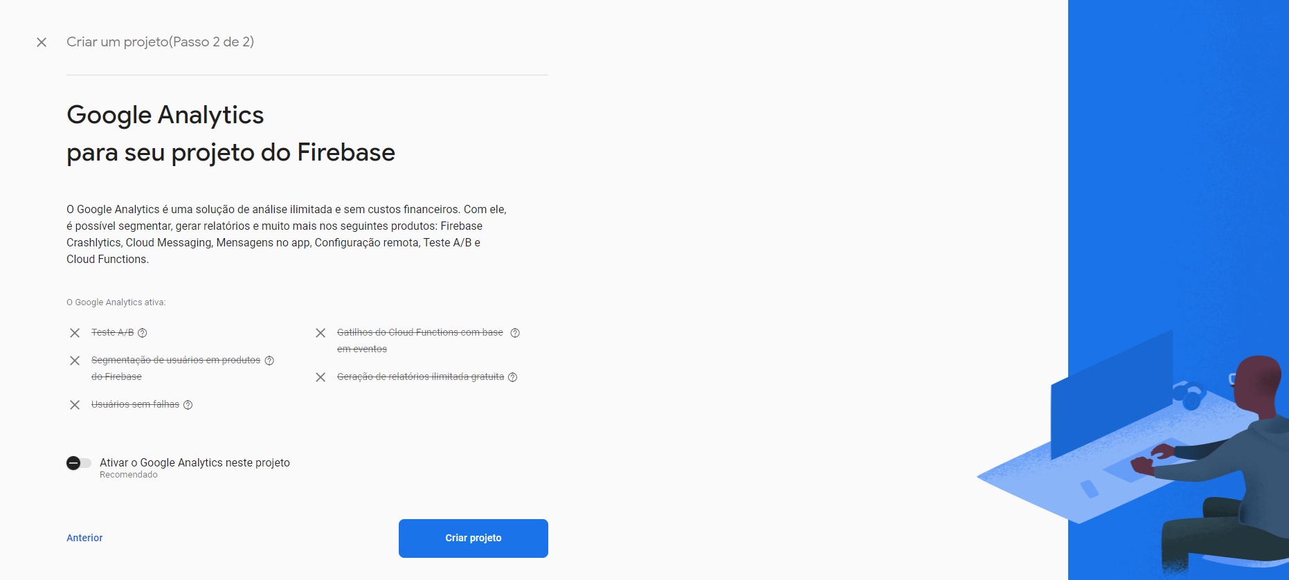 Imagem colorida de uma tela em grande parte na cor branca e menos da metade da tela na cor azul. Na parte branca, há um texto escrito em fonte grande “Google Analytics para seu projeto do Firebase”, logo abaixo, está escrito em tamanho menor uma descrição das funções que o analytics vai implementar no sistema e se desejamos adicionar o mesmo no projeto, e depois disso consta um botão azul escrito na cor branca “Criar projeto” e um outro botão, escrito em azul, que diz “Anterior”.