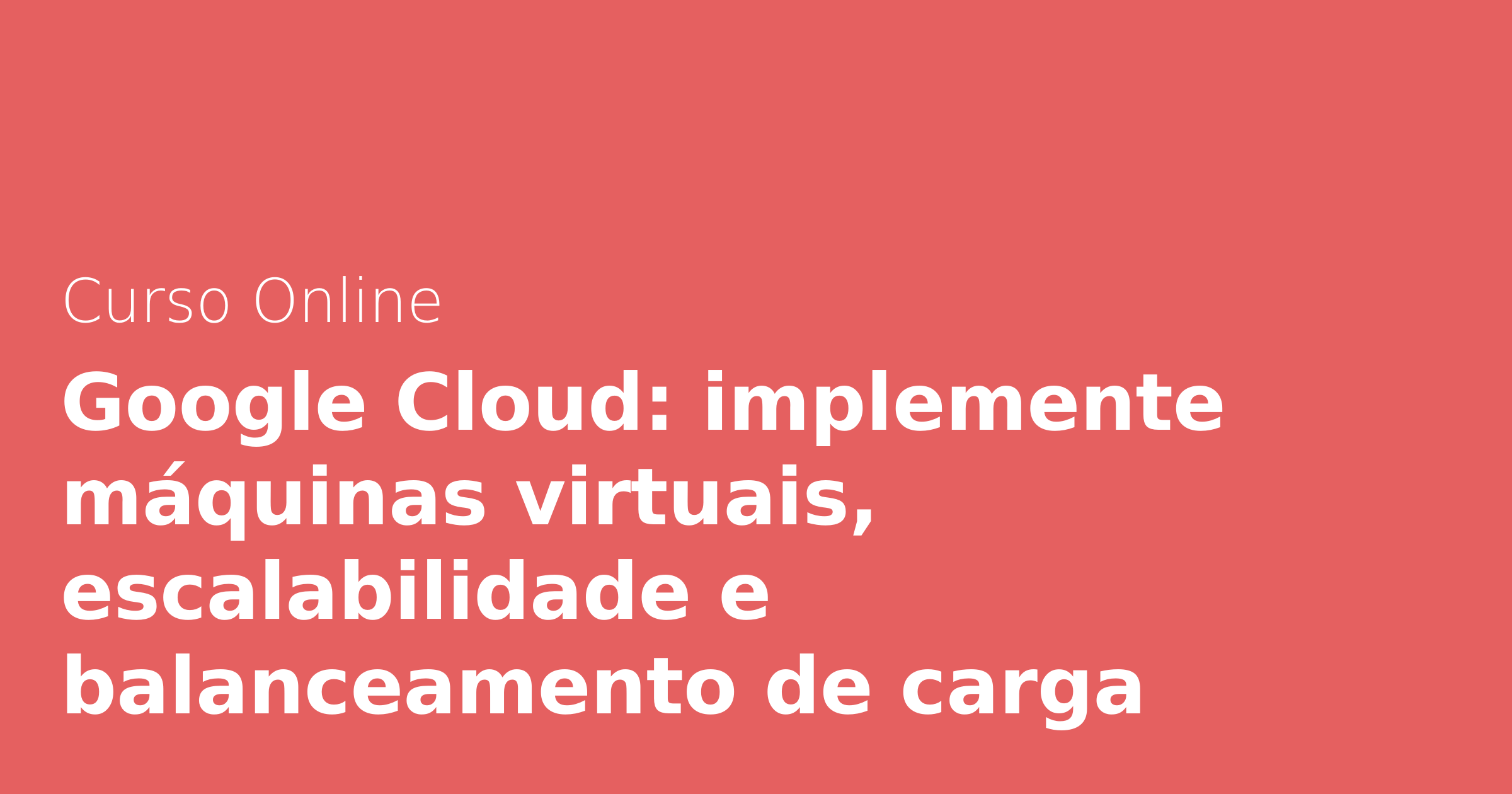 Google Cloud: implemente máquinas virtuais, escalabilidade e ...
